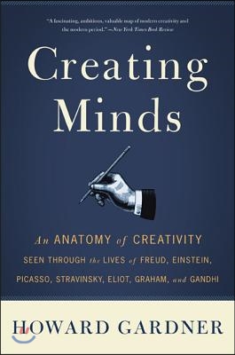 Creating Minds: An Anatomy of Creativity Seen Through the Lives of Freud, Einstein, Picasso, Stravinsky, Eliot, Graham, and Ghandi