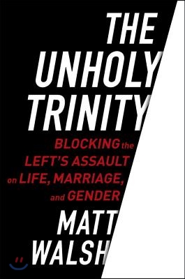 The Unholy Trinity: Blocking the Left&#39;s Assault on Life, Marriage, and Gender