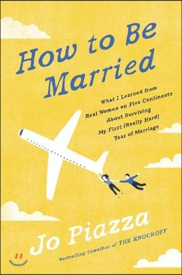 How to Be Married: What I Learned from Real Women on Five Continents about Surviving My First (Really Hard) Year of Marriage