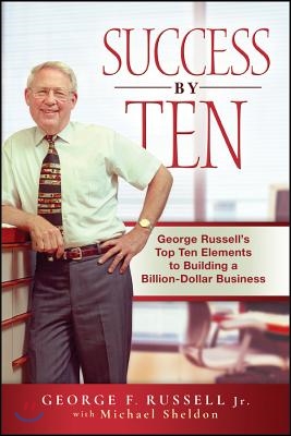 Success by Ten: George Russell&#39;s Top Ten Elements to Building a Billion-Dollar Business