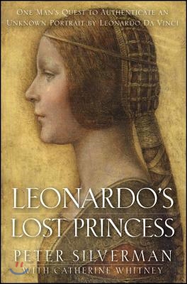 Leonardo&#39;s Lost Princess: One Man&#39;s Quest to Authenticate an Unknown Portrait by Leonardo Da Vinci