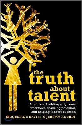 The Truth about Talent: A Guide to Building a Dynamic Workforce, Realizing Potential and Helping Leaders Succeed