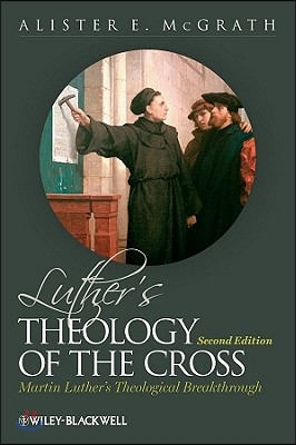 Luther&#39;s Theology of the Cross: Martin Luther&#39;s Theological Breakthrough