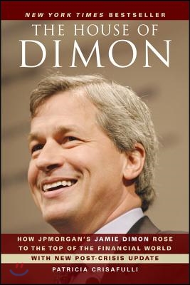 The House of Dimon: How Jpmorgan&#39;s Jamie Dimon Rose to the Top of the Financial World