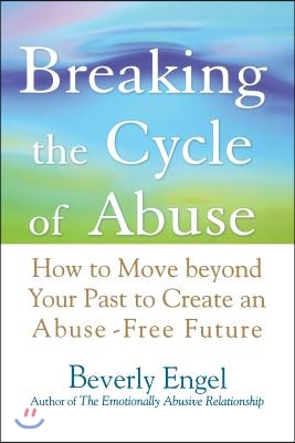 Breaking the Cycle of Abuse: How to Move Beyond Your Past to Create an Abuse-Free Future