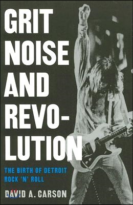 Grit, Noise, &amp; Revolution: The Birth of Detroit Rock &#39;n&#39; Roll