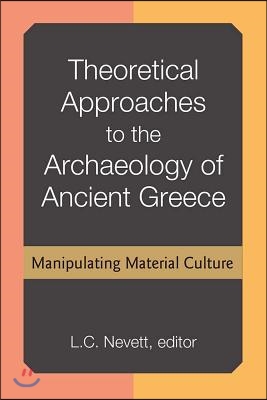 Theoretical Approaches to the Archaeology of Ancient Greece: Manipulating Material Culture