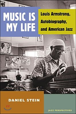 Music Is My Life: Louis Armstrong, Autobiography, and American Jazz