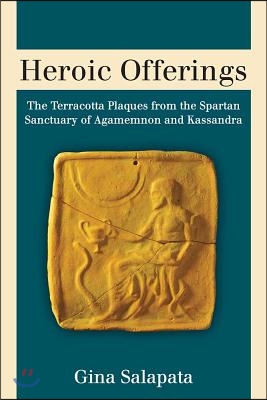 Heroic Offerings: The Terracotta Plaques from the Spartan Sanctuary of Agamemnon and Kassandra