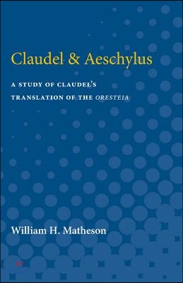 Claudel &amp; Aeschylus: A Study of Claudel&#39;s Translation of the Oresteia