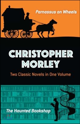 Christopher Morley: Two Classic Novels in One Volume: Parnassus on Wheels and the Haunted Bookshop