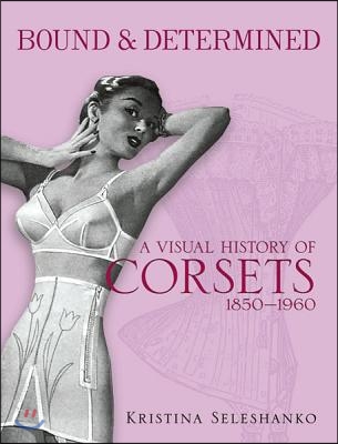 Bound &amp; Determined: A Visual History of Corsets, 1850-1960