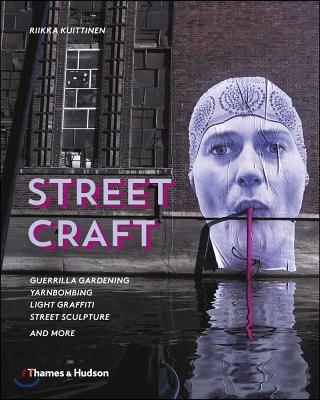 Street Craft: Yarnbombing, Guerilla Gardening, Light Tagging, Lace Graffiti and More