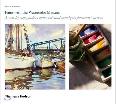 Paint with the Watercolor Masters: A Step-By-Step Guide to Materials and Techniques for Today&#39;s Artists