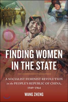 Finding Women in the State: A Socialist Feminist Revolution in the People&#39;s Republic of China, 1949-1964