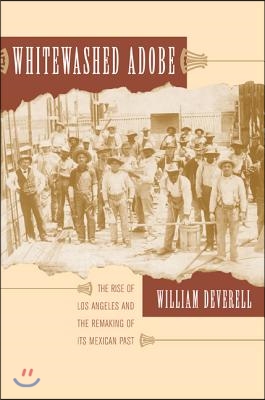 Whitewashed Adobe: The Rise of Los Angeles and the Remaking of Its Mexican Past (Paperback, Revised)