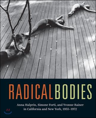 Radical Bodies: Anna Halprin, Simone Forti, and Yvonne Rainer in California and New York, 1955-1972