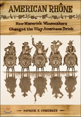 American Rhone: How Maverick Winemakers Changed the Way Americans Drink