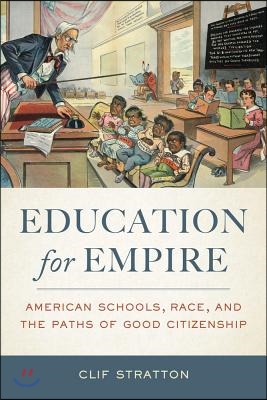 Education for Empire: American Schools, Race, and the Paths of Good Citizenship