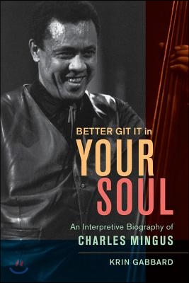 Better Git It in Your Soul: An Interpretive Biography of Charles Mingus