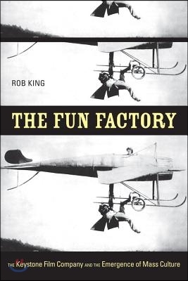 The Fun Factory: The Keystone Film Company and the Emergence of Mass Culture