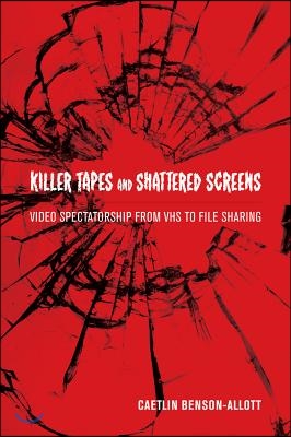 Killer Tapes and Shattered Screens: Video Spectatorship from VHS to File Sharing