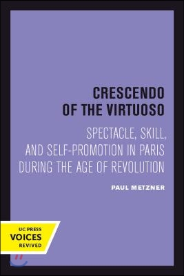 Crescendo of the Virtuoso: Spectacle, Skill, and Self-Promotion in Paris During the Age of Revolution Volume 30