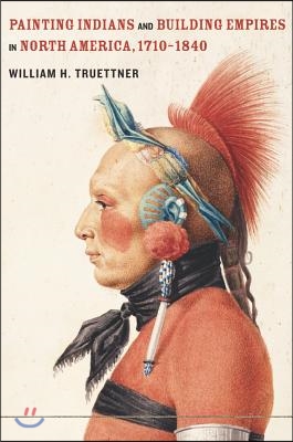 Painting Indians and Building Empires in North America, 1710-1840