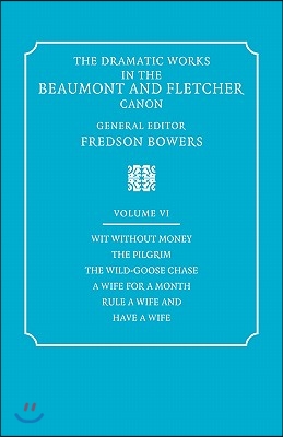 The Dramatic Works in the Beaumont and Fletcher Canon: Volume 6, Wit Without Money, The Pilgrim, The Wild-Goose Chase, A Wife for a Month, Rule a Wife and Have a Wife