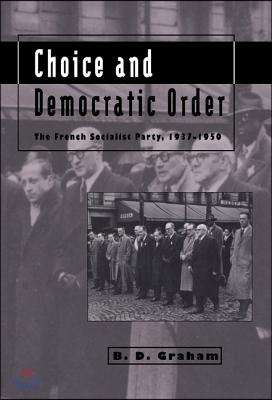 Choice and Democratic Order: The French Socialist Party, 1937 1950