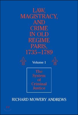 Law, Magistracy, and Crime in Old Regime Paris, 1735-1789: Volume 1, The System of Criminal Justice