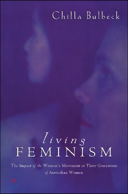 Living Feminism: The Impact of the Women&#39;s Movement on Three Generations of Australian Women