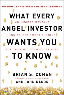 What Every Angel Investor Wants You to Know: An Insider Reveals How to Get Smart Funding for Your Billion Dollar Idea