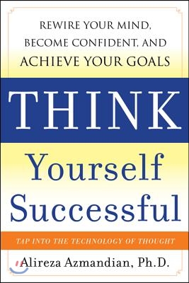 Think Yourself Successful: Rewire Your Mind, Become Confident, and Achieve Your Goals