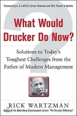 What Would Drucker Do Now?: Solutions to Today's Toughest Challenges from the Father of Modern Management