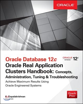 Oracle Database 12c Release 2 Real Application Clusters Handbook: Concepts, Administration, Tuning &amp; Troubleshooting