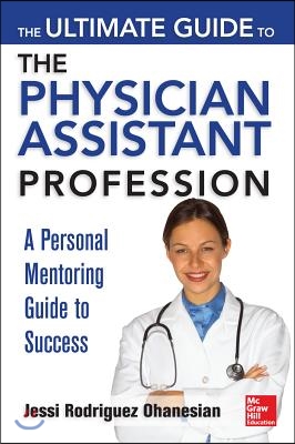 The Ultimate Guide to the Physician Assistant Profession: A Personal Mentoring Guide to Success