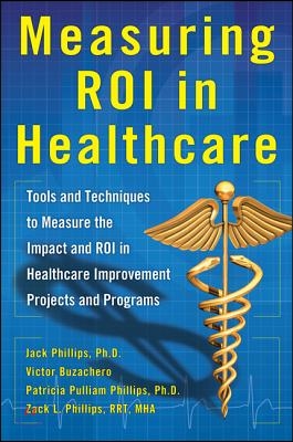 Measuring Roi in Healthcare: Tools and Techniques to Measure the Impact and Roi in Healthcare Improvement Projects and Programs: Tools and Techniques