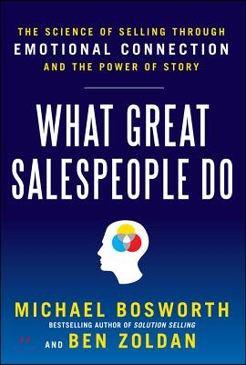 What Great Salespeople Do: The Science of Selling Through Emotional Connection and the Power of Story