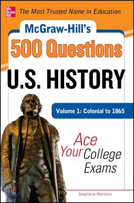 McGraw-Hill&#39;s 500 U.S. History Questions, Volume 1: Colonial to 1865: Ace Your College Exams