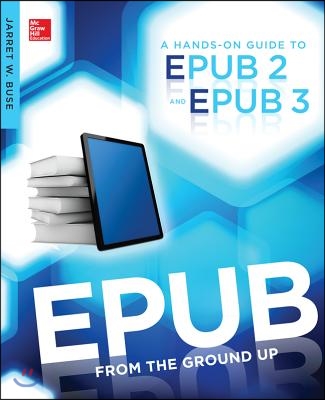 Epub from the Ground Up: A Hands-On Guide to Epub 2 and Epub 3