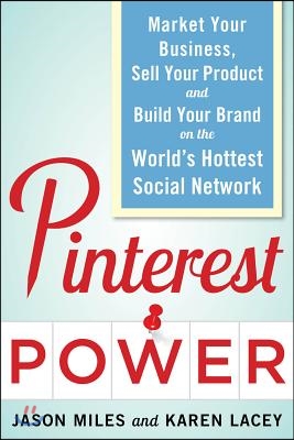 Pinterest Power: Market Your Business, Sell Your Product, and Build Your Brand on the World&#39;s Hottest Social Network