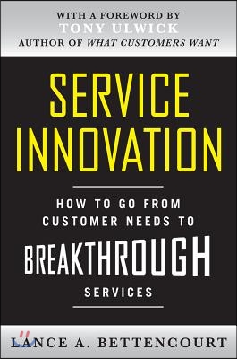 Service Innovation: How to Go from Customer Needs to Breakthrough Services