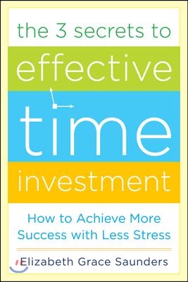 The 3 Secrets to Effective Time Investment: Achieve More Success with Less Stress: Foreword by Cal Newport, Author of So Good They Can't Ignore You