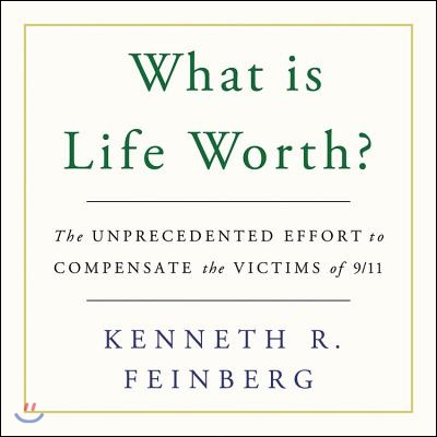 What Is Life Worth?: The Unprecedented Effort to Compensate the Victims of 9/11