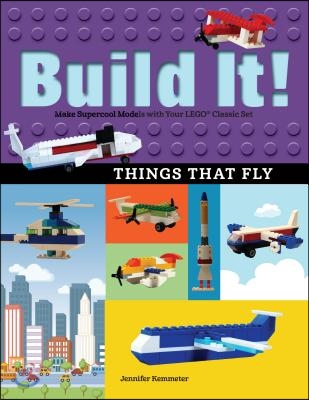 Build It! Things That Fly: Make Supercool Models with Your Favorite Lego(r) Parts