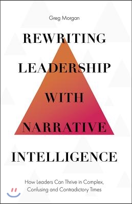 Rewriting Leadership with Narrative Intelligence: How Leaders Can Thrive in Complex, Confusing and Contradictory Times