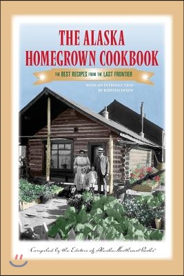 The Alaska Homegrown Cookbook: The Best Recipes from the Last Frontier