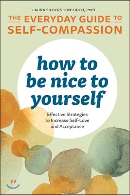 How to Be Nice to Yourself: The Everyday Guide to Self-Compassion: Effective Strategies to Increase Self-Love and Acceptance