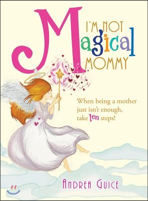 I'm Not Magical Mommy: When Being a Mother Just Isn't Enough, Take Ten Steps!